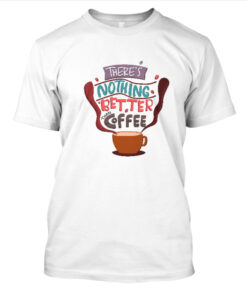 Kaos Nothing Better Than Coffee